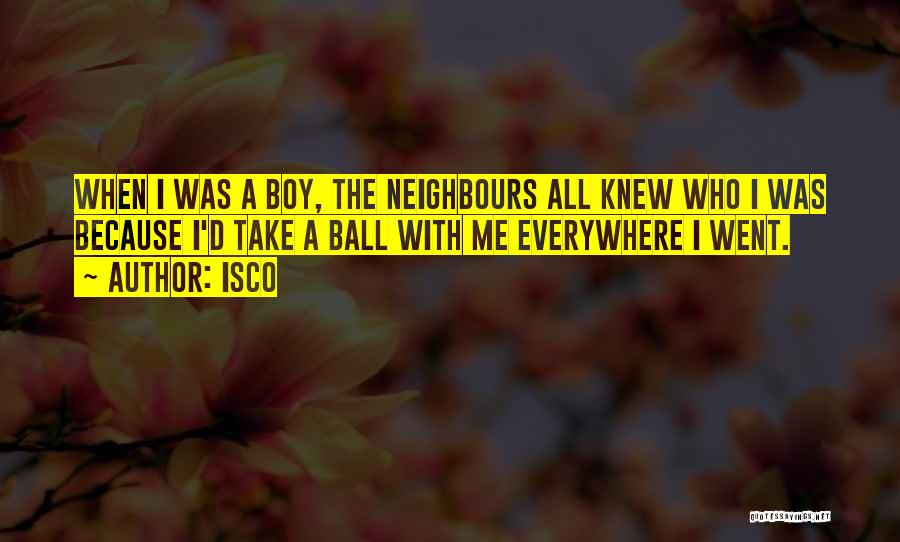 Isco Quotes: When I Was A Boy, The Neighbours All Knew Who I Was Because I'd Take A Ball With Me Everywhere