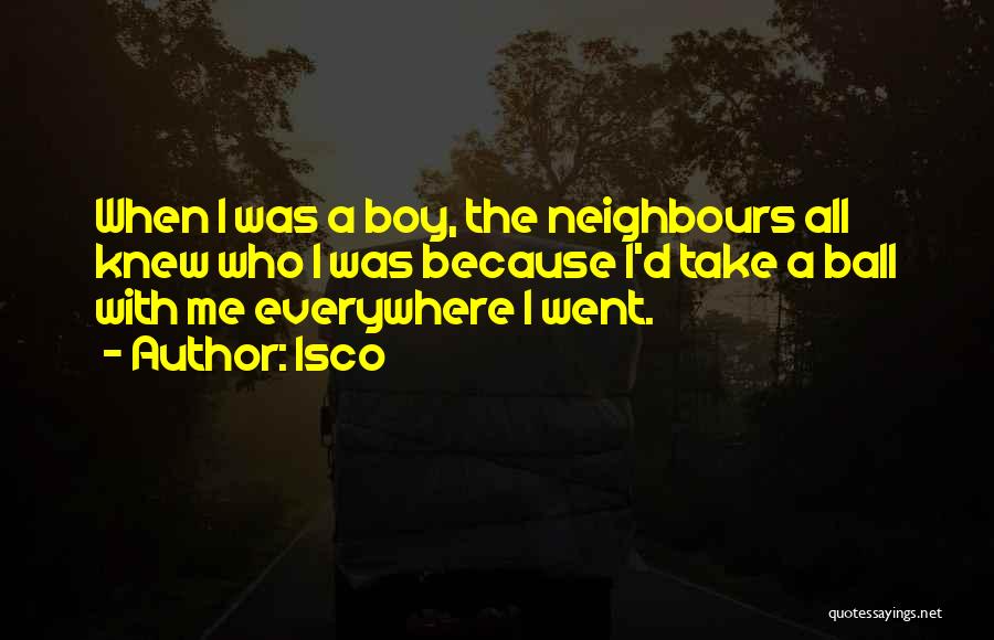 Isco Quotes: When I Was A Boy, The Neighbours All Knew Who I Was Because I'd Take A Ball With Me Everywhere