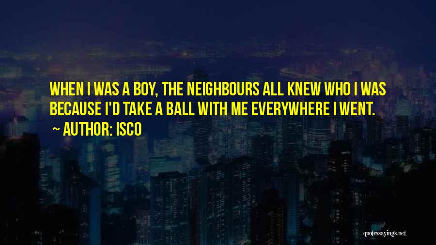 Isco Quotes: When I Was A Boy, The Neighbours All Knew Who I Was Because I'd Take A Ball With Me Everywhere
