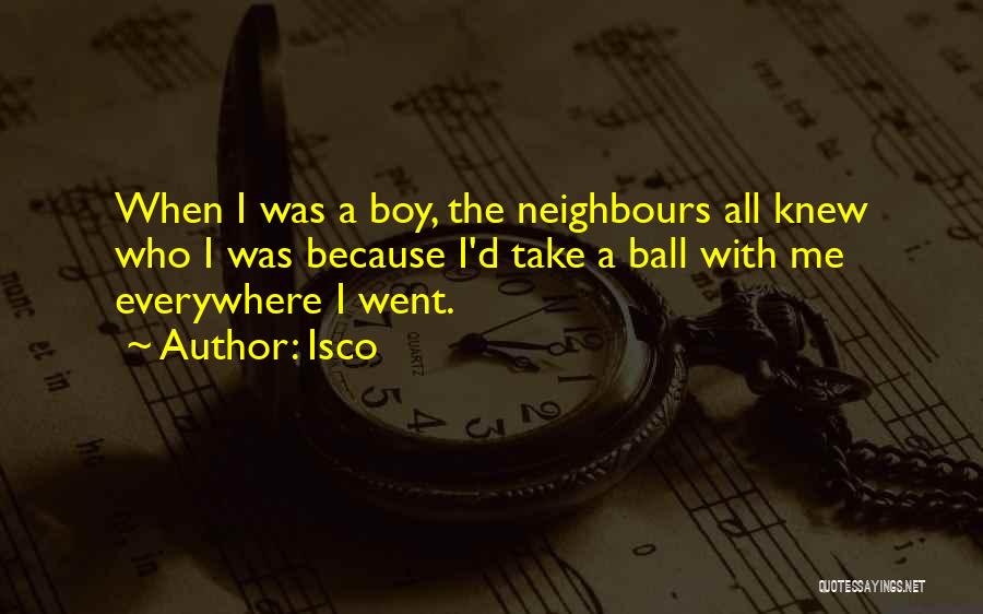 Isco Quotes: When I Was A Boy, The Neighbours All Knew Who I Was Because I'd Take A Ball With Me Everywhere
