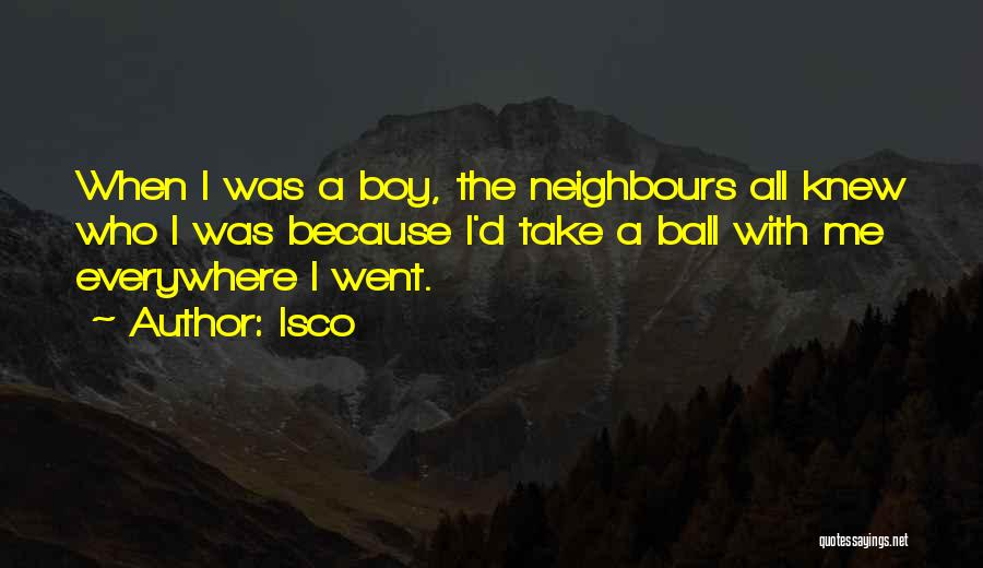 Isco Quotes: When I Was A Boy, The Neighbours All Knew Who I Was Because I'd Take A Ball With Me Everywhere