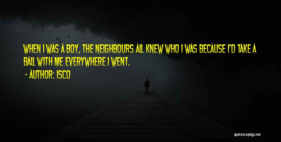 Isco Quotes: When I Was A Boy, The Neighbours All Knew Who I Was Because I'd Take A Ball With Me Everywhere
