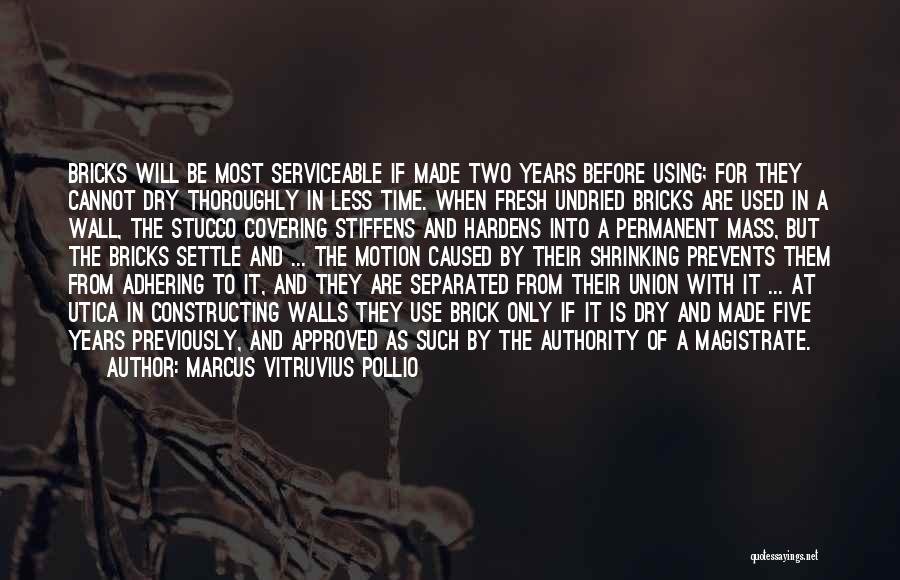 Marcus Vitruvius Pollio Quotes: Bricks Will Be Most Serviceable If Made Two Years Before Using; For They Cannot Dry Thoroughly In Less Time. When