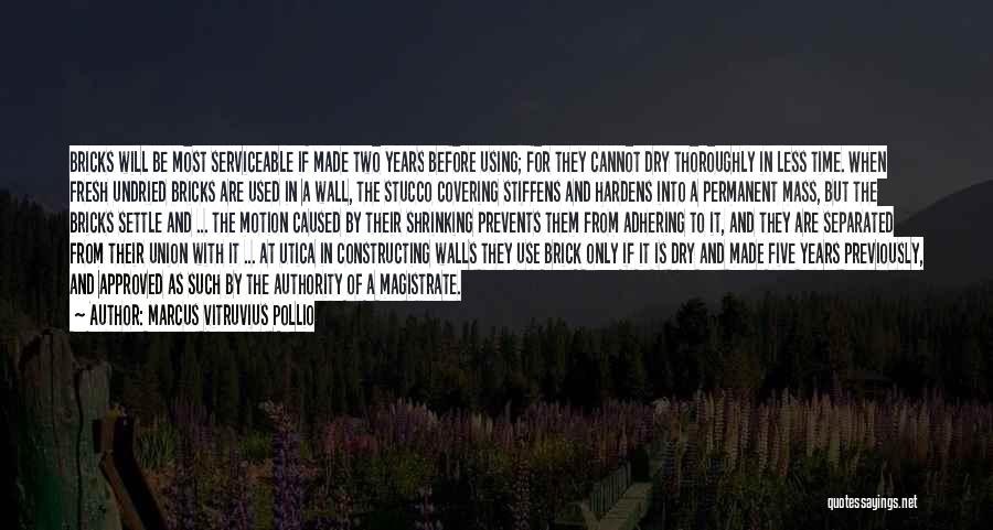 Marcus Vitruvius Pollio Quotes: Bricks Will Be Most Serviceable If Made Two Years Before Using; For They Cannot Dry Thoroughly In Less Time. When