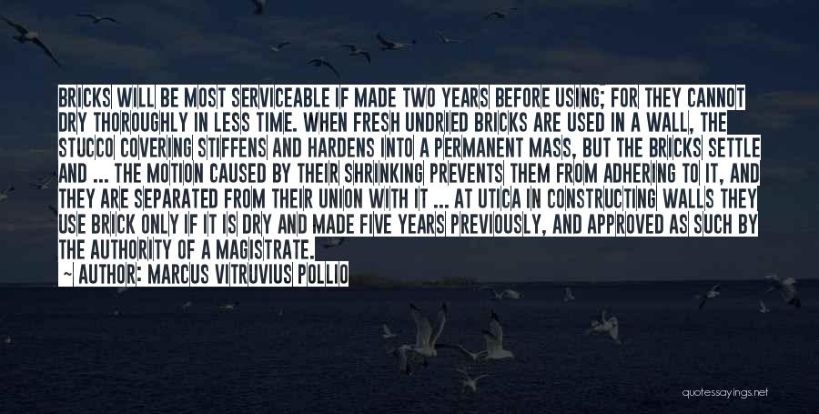 Marcus Vitruvius Pollio Quotes: Bricks Will Be Most Serviceable If Made Two Years Before Using; For They Cannot Dry Thoroughly In Less Time. When