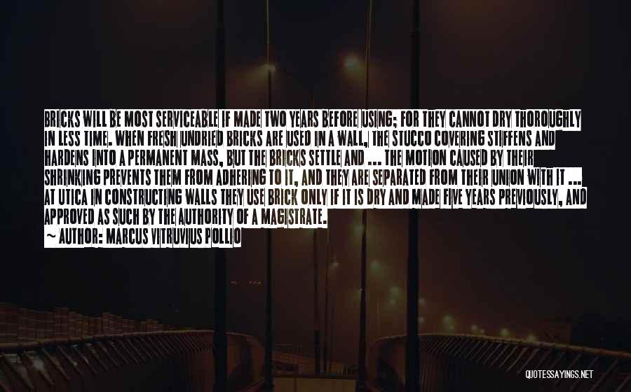 Marcus Vitruvius Pollio Quotes: Bricks Will Be Most Serviceable If Made Two Years Before Using; For They Cannot Dry Thoroughly In Less Time. When