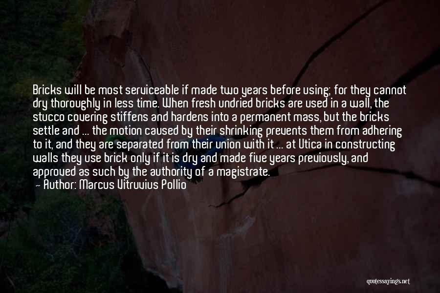 Marcus Vitruvius Pollio Quotes: Bricks Will Be Most Serviceable If Made Two Years Before Using; For They Cannot Dry Thoroughly In Less Time. When