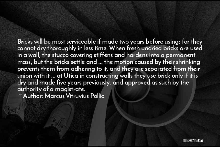 Marcus Vitruvius Pollio Quotes: Bricks Will Be Most Serviceable If Made Two Years Before Using; For They Cannot Dry Thoroughly In Less Time. When