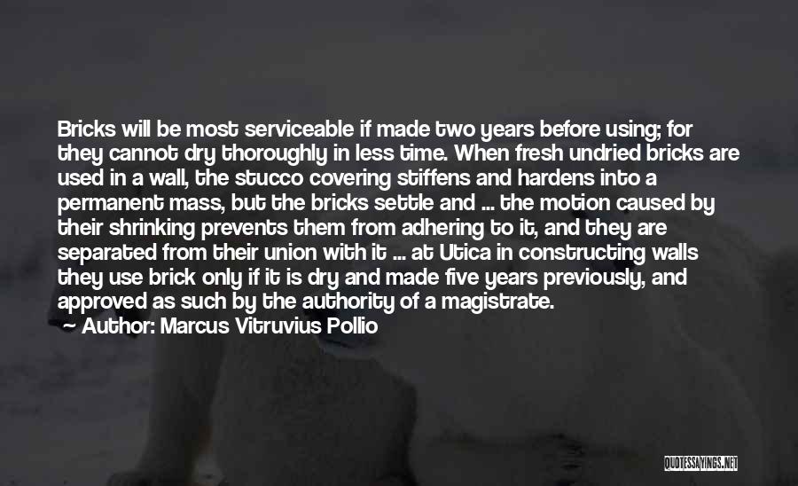 Marcus Vitruvius Pollio Quotes: Bricks Will Be Most Serviceable If Made Two Years Before Using; For They Cannot Dry Thoroughly In Less Time. When