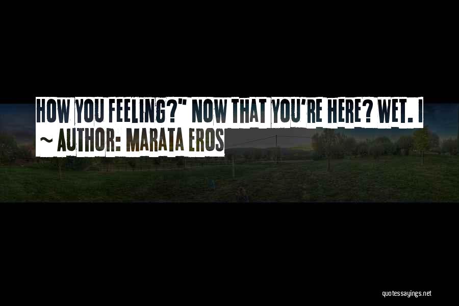 Marata Eros Quotes: How You Feeling? Now That You're Here? Wet. I