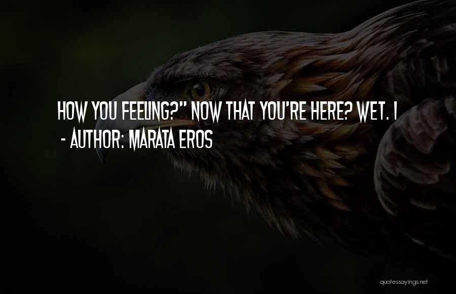 Marata Eros Quotes: How You Feeling? Now That You're Here? Wet. I