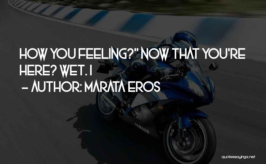 Marata Eros Quotes: How You Feeling? Now That You're Here? Wet. I