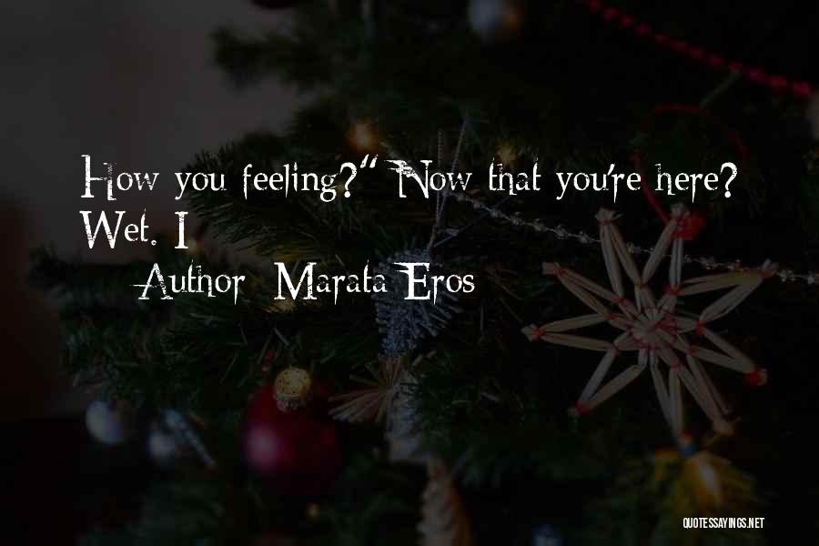 Marata Eros Quotes: How You Feeling? Now That You're Here? Wet. I