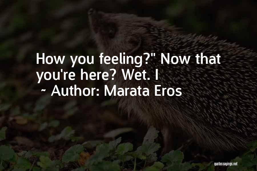 Marata Eros Quotes: How You Feeling? Now That You're Here? Wet. I