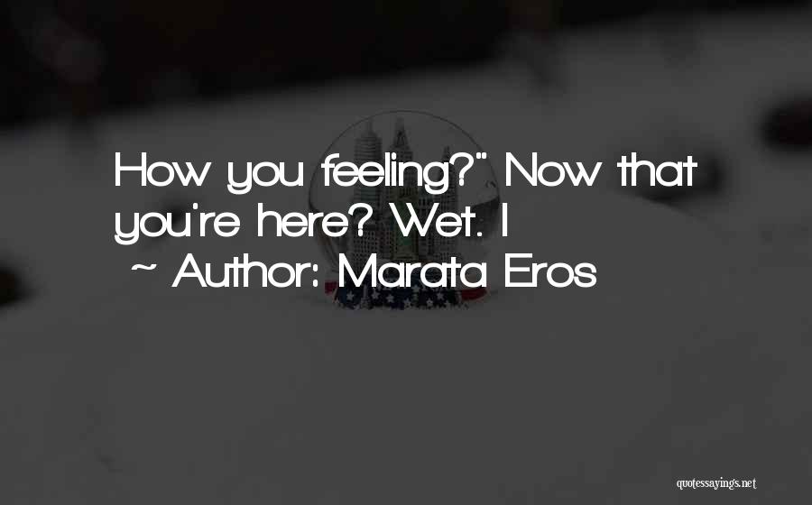Marata Eros Quotes: How You Feeling? Now That You're Here? Wet. I