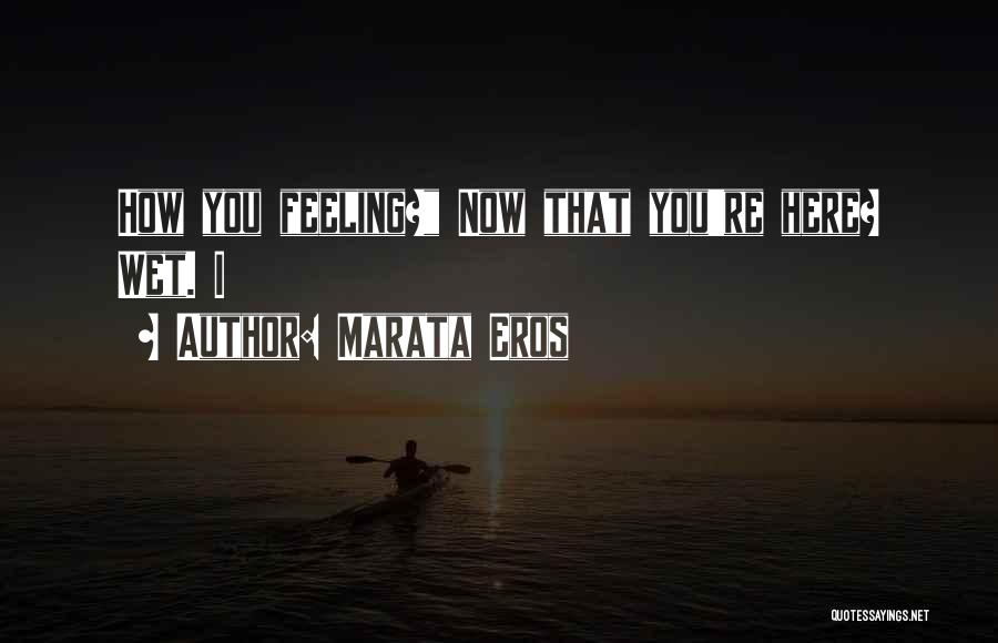 Marata Eros Quotes: How You Feeling? Now That You're Here? Wet. I