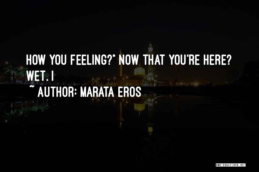 Marata Eros Quotes: How You Feeling? Now That You're Here? Wet. I
