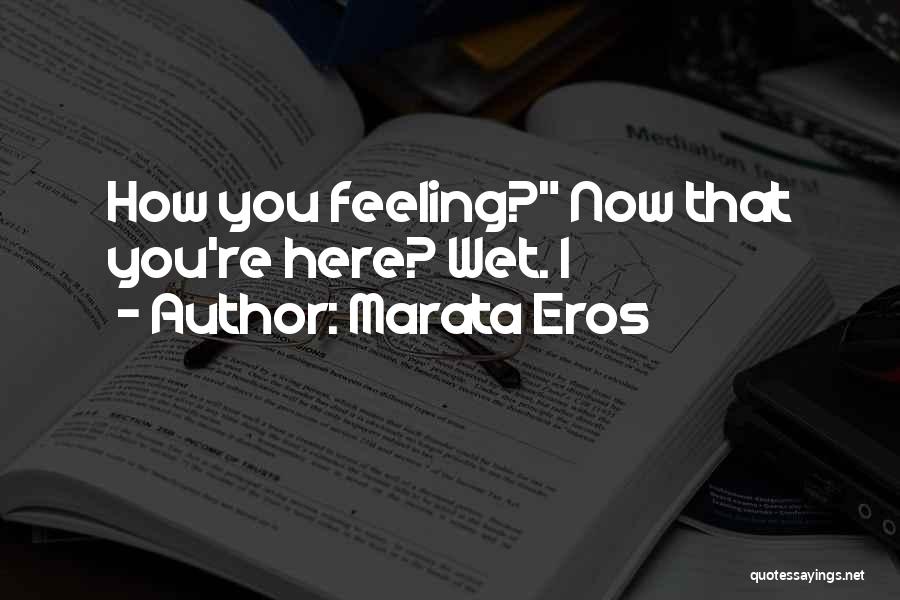 Marata Eros Quotes: How You Feeling? Now That You're Here? Wet. I