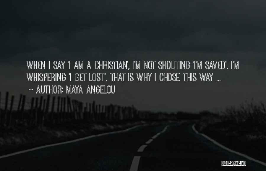 Maya Angelou Quotes: When I Say 'i Am A Christian', I'm Not Shouting 'i'm Saved'. I'm Whispering 'i Get Lost'. That Is Why