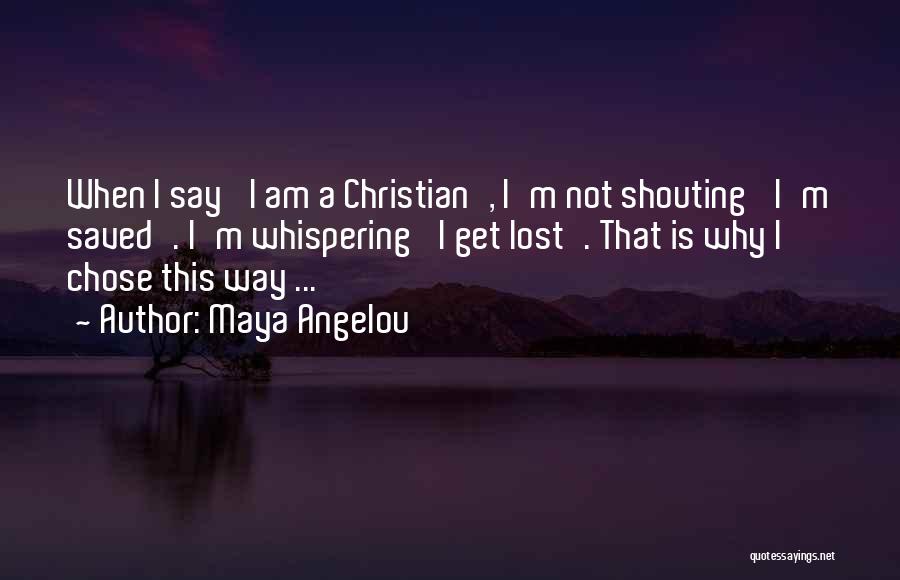 Maya Angelou Quotes: When I Say 'i Am A Christian', I'm Not Shouting 'i'm Saved'. I'm Whispering 'i Get Lost'. That Is Why