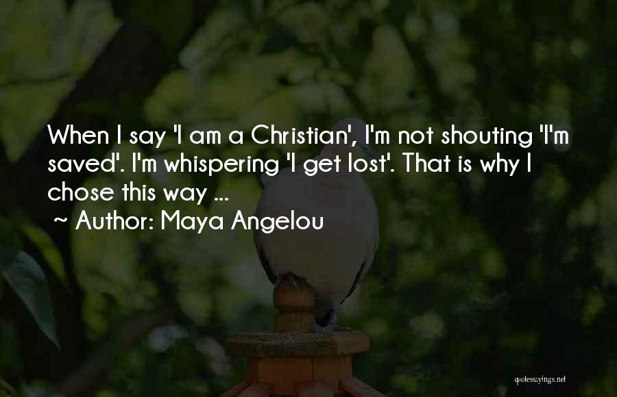 Maya Angelou Quotes: When I Say 'i Am A Christian', I'm Not Shouting 'i'm Saved'. I'm Whispering 'i Get Lost'. That Is Why