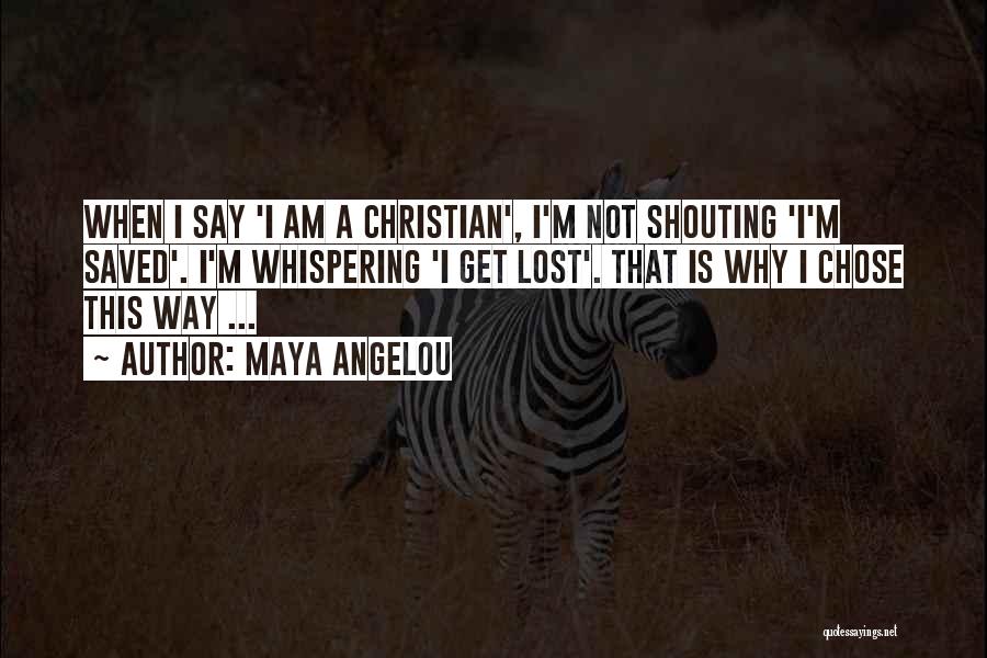 Maya Angelou Quotes: When I Say 'i Am A Christian', I'm Not Shouting 'i'm Saved'. I'm Whispering 'i Get Lost'. That Is Why