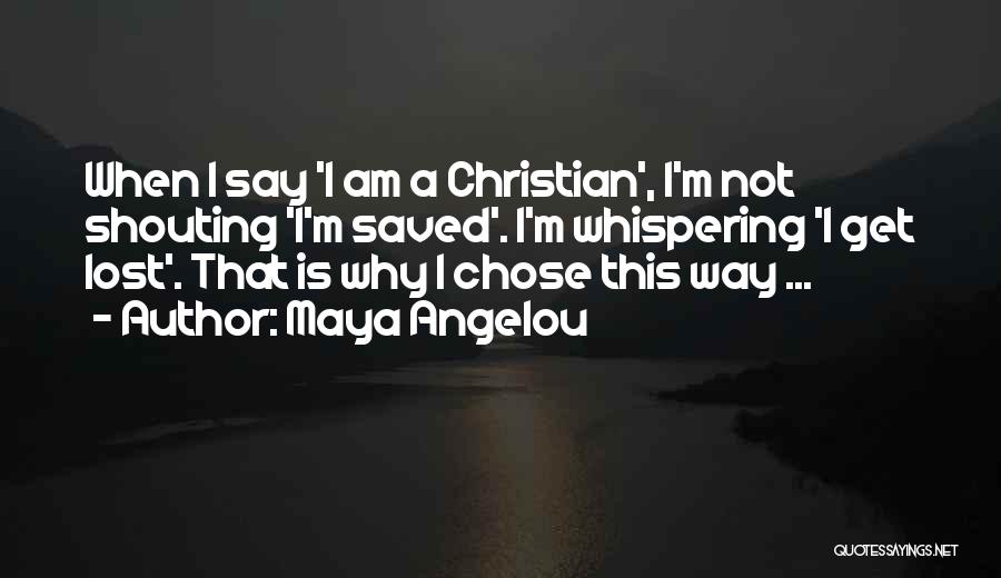 Maya Angelou Quotes: When I Say 'i Am A Christian', I'm Not Shouting 'i'm Saved'. I'm Whispering 'i Get Lost'. That Is Why