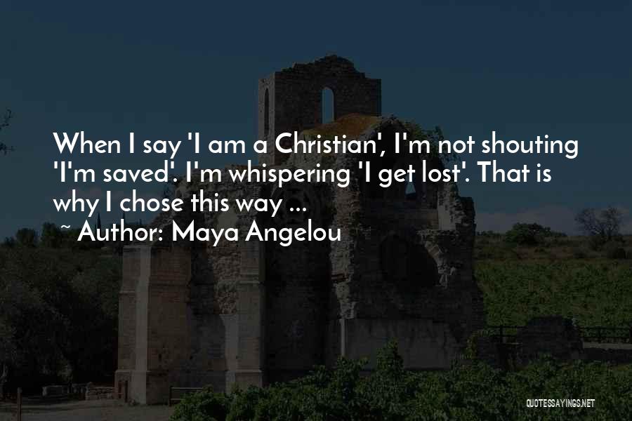 Maya Angelou Quotes: When I Say 'i Am A Christian', I'm Not Shouting 'i'm Saved'. I'm Whispering 'i Get Lost'. That Is Why