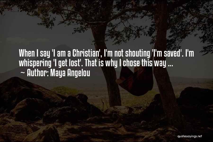 Maya Angelou Quotes: When I Say 'i Am A Christian', I'm Not Shouting 'i'm Saved'. I'm Whispering 'i Get Lost'. That Is Why