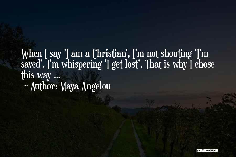 Maya Angelou Quotes: When I Say 'i Am A Christian', I'm Not Shouting 'i'm Saved'. I'm Whispering 'i Get Lost'. That Is Why