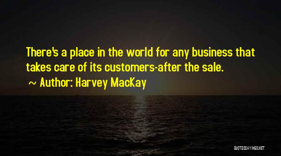 Harvey MacKay Quotes: There's A Place In The World For Any Business That Takes Care Of Its Customers-after The Sale.