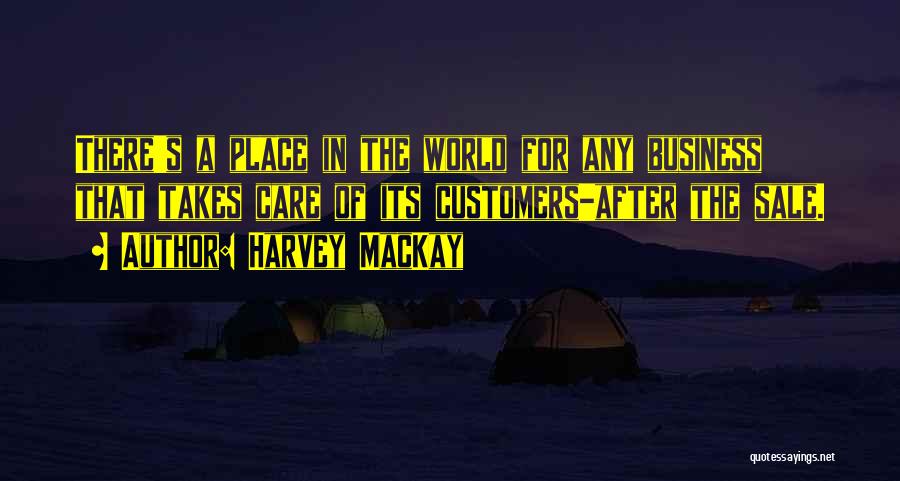 Harvey MacKay Quotes: There's A Place In The World For Any Business That Takes Care Of Its Customers-after The Sale.