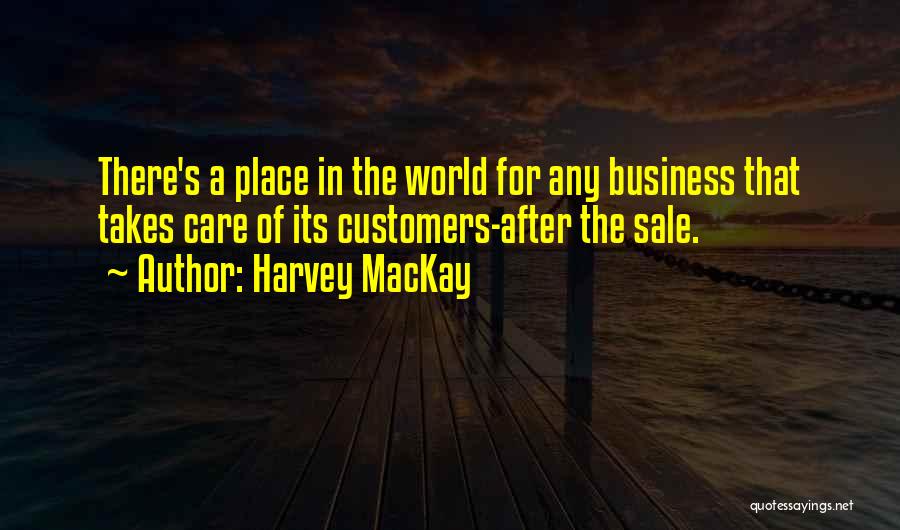 Harvey MacKay Quotes: There's A Place In The World For Any Business That Takes Care Of Its Customers-after The Sale.