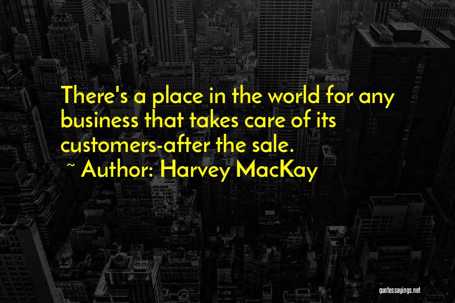 Harvey MacKay Quotes: There's A Place In The World For Any Business That Takes Care Of Its Customers-after The Sale.