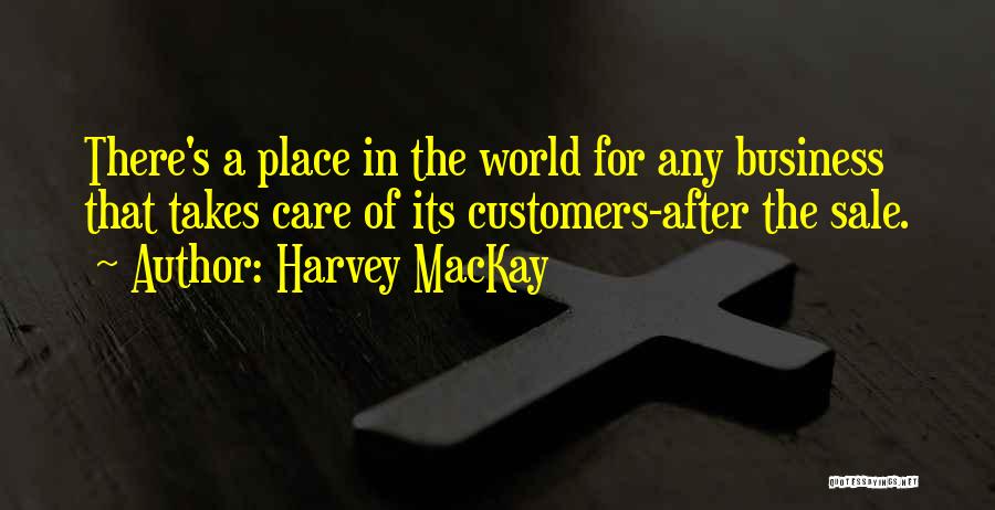 Harvey MacKay Quotes: There's A Place In The World For Any Business That Takes Care Of Its Customers-after The Sale.