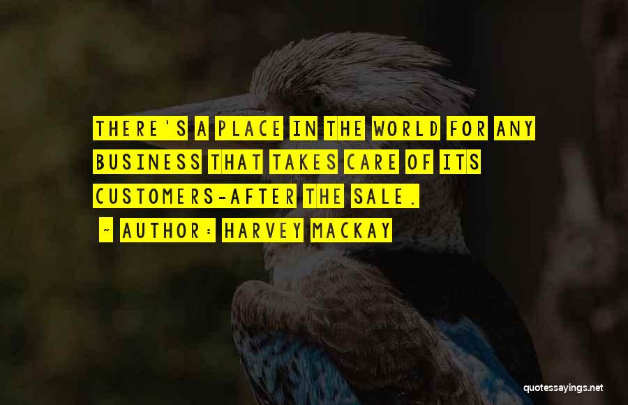 Harvey MacKay Quotes: There's A Place In The World For Any Business That Takes Care Of Its Customers-after The Sale.