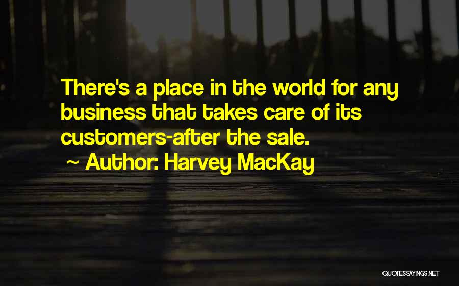 Harvey MacKay Quotes: There's A Place In The World For Any Business That Takes Care Of Its Customers-after The Sale.