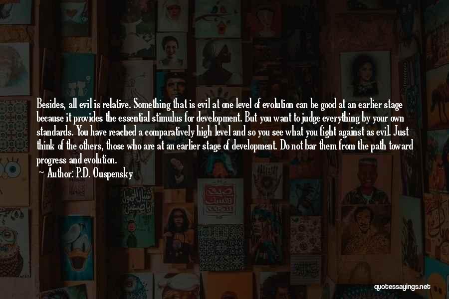 P.D. Ouspensky Quotes: Besides, All Evil Is Relative. Something That Is Evil At One Level Of Evolution Can Be Good At An Earlier