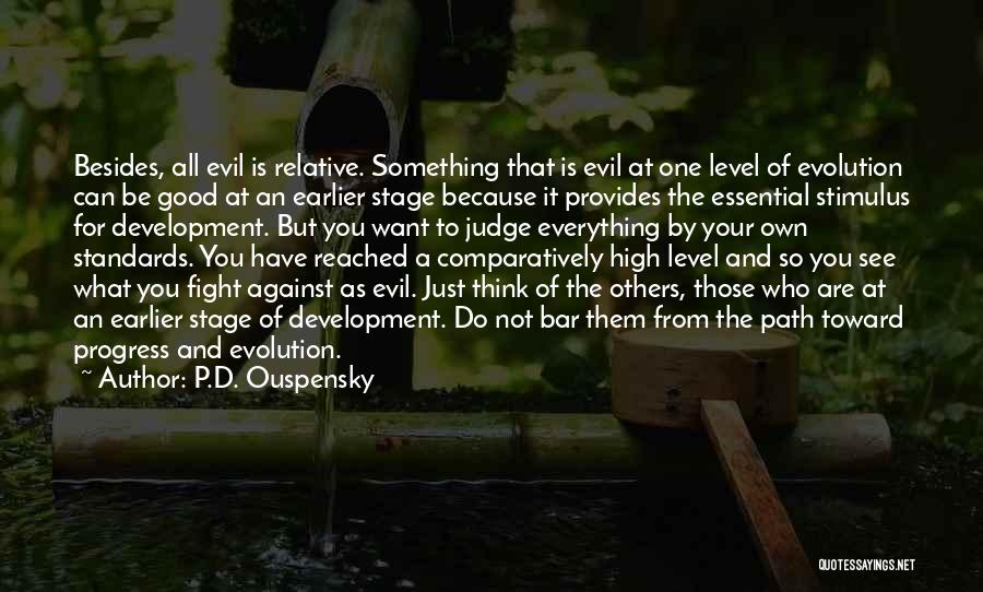 P.D. Ouspensky Quotes: Besides, All Evil Is Relative. Something That Is Evil At One Level Of Evolution Can Be Good At An Earlier