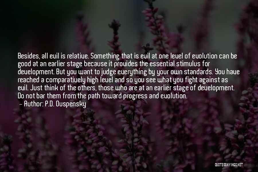 P.D. Ouspensky Quotes: Besides, All Evil Is Relative. Something That Is Evil At One Level Of Evolution Can Be Good At An Earlier