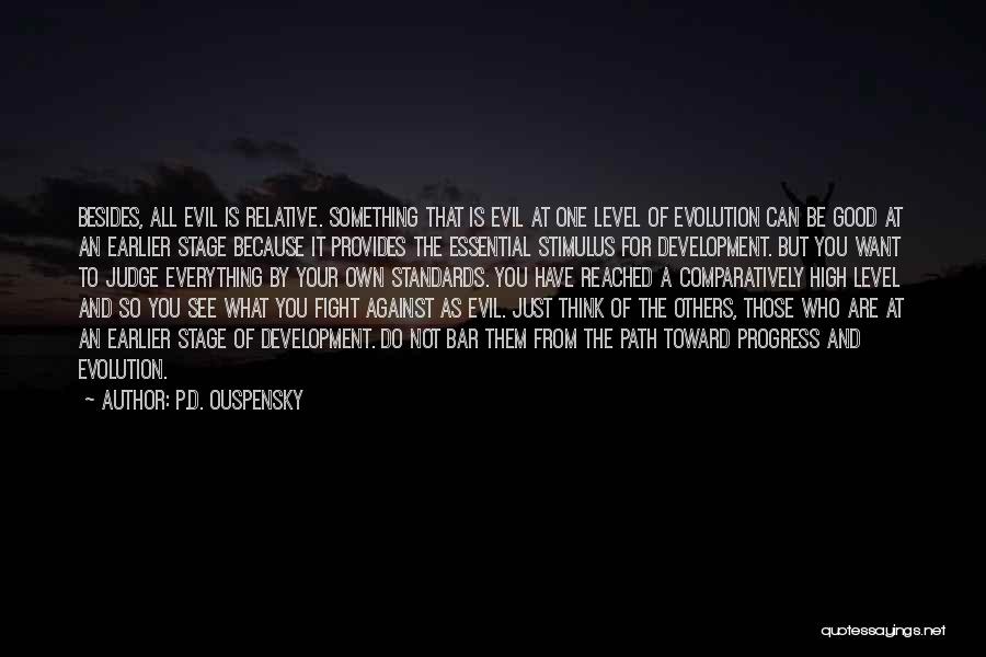 P.D. Ouspensky Quotes: Besides, All Evil Is Relative. Something That Is Evil At One Level Of Evolution Can Be Good At An Earlier