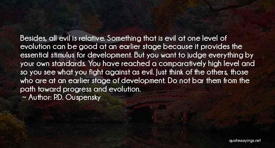 P.D. Ouspensky Quotes: Besides, All Evil Is Relative. Something That Is Evil At One Level Of Evolution Can Be Good At An Earlier