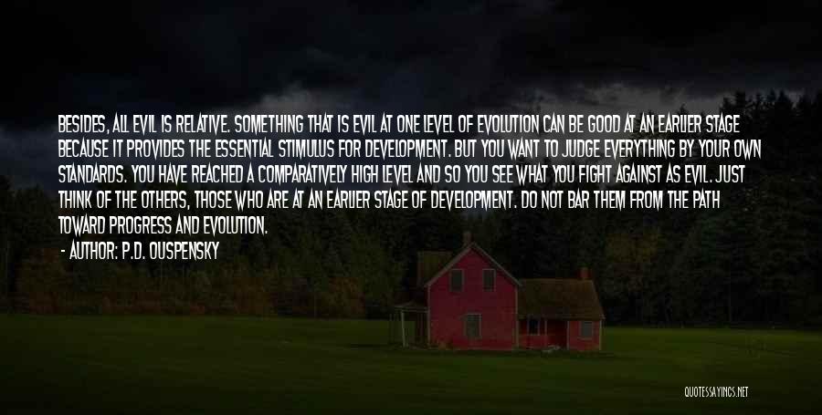 P.D. Ouspensky Quotes: Besides, All Evil Is Relative. Something That Is Evil At One Level Of Evolution Can Be Good At An Earlier