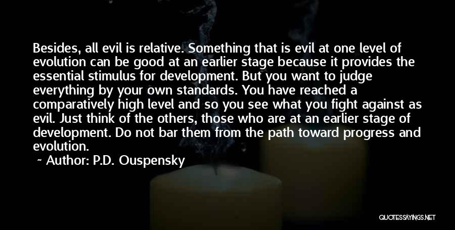 P.D. Ouspensky Quotes: Besides, All Evil Is Relative. Something That Is Evil At One Level Of Evolution Can Be Good At An Earlier