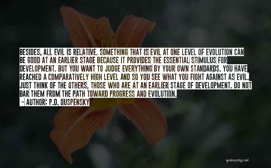 P.D. Ouspensky Quotes: Besides, All Evil Is Relative. Something That Is Evil At One Level Of Evolution Can Be Good At An Earlier