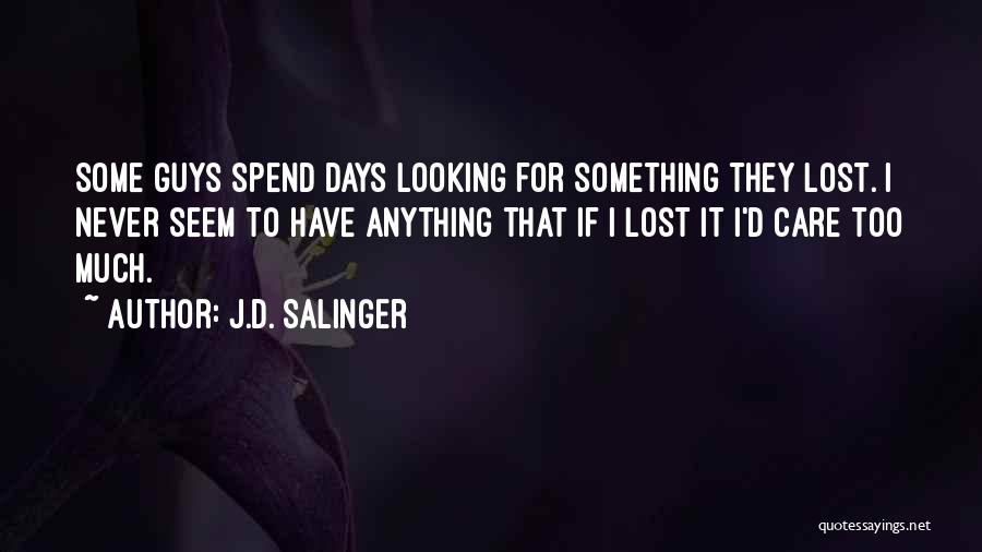 J.D. Salinger Quotes: Some Guys Spend Days Looking For Something They Lost. I Never Seem To Have Anything That If I Lost It