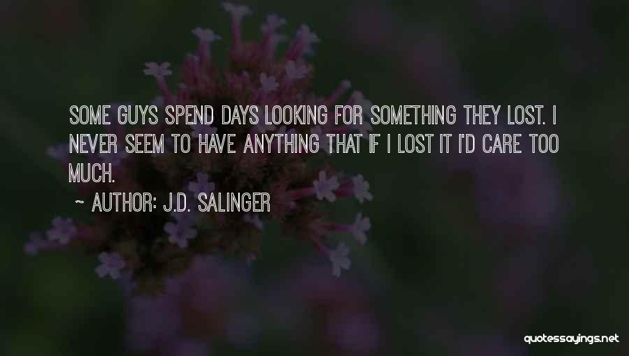 J.D. Salinger Quotes: Some Guys Spend Days Looking For Something They Lost. I Never Seem To Have Anything That If I Lost It