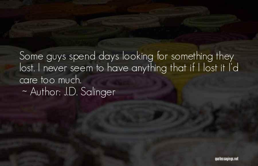 J.D. Salinger Quotes: Some Guys Spend Days Looking For Something They Lost. I Never Seem To Have Anything That If I Lost It