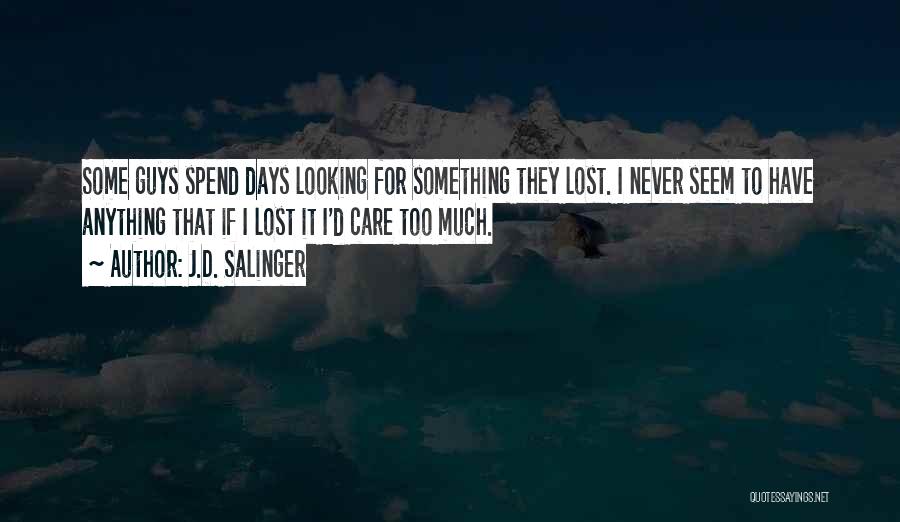 J.D. Salinger Quotes: Some Guys Spend Days Looking For Something They Lost. I Never Seem To Have Anything That If I Lost It