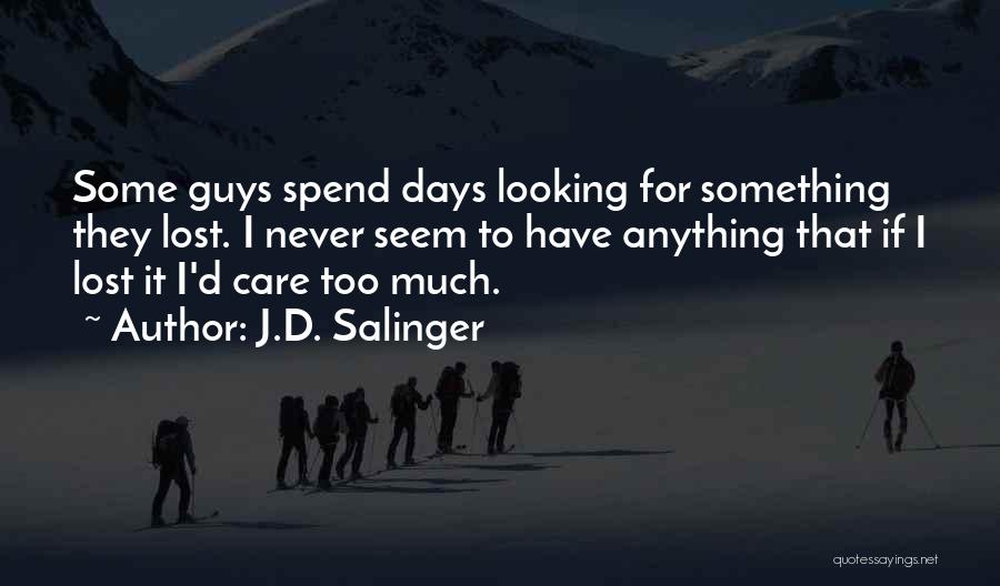 J.D. Salinger Quotes: Some Guys Spend Days Looking For Something They Lost. I Never Seem To Have Anything That If I Lost It
